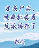 变丧尸后，被疯批美男反派娇养了免费阅读笔趣阁