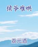 侯爷难哄在线阅读无弹窗